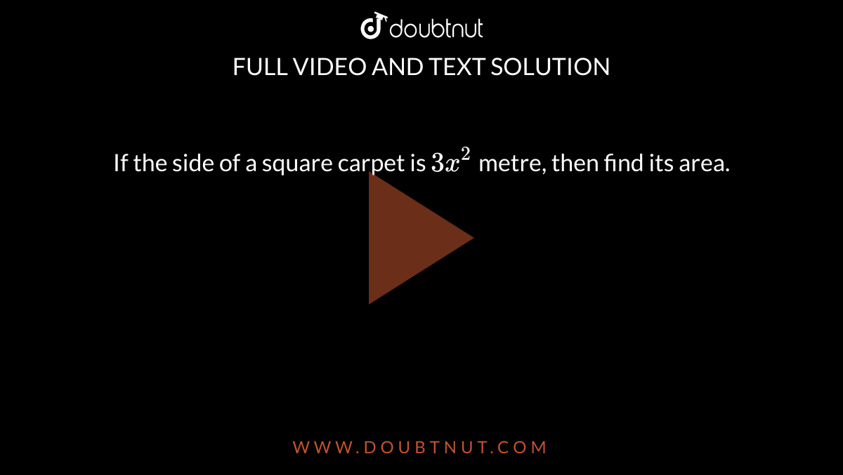 If the side of a square carpet is `3x^(2)` metre, then find its area. 