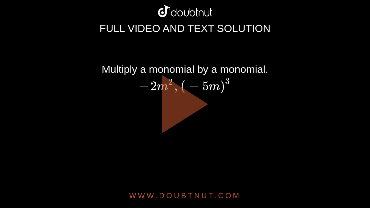 Multiply a monomial by a monomial. <br> `-2m^(2),(-5m)^(3)`