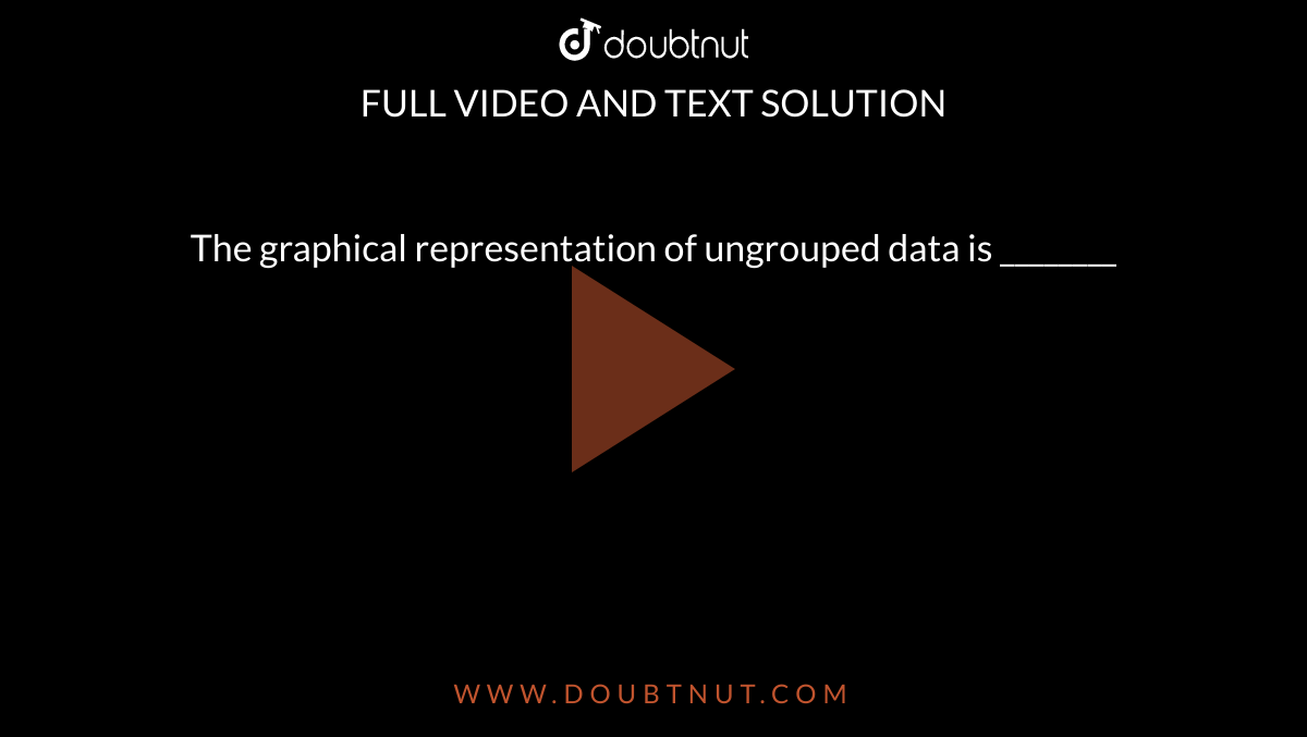 The graphical representation of ungrouped data is ________