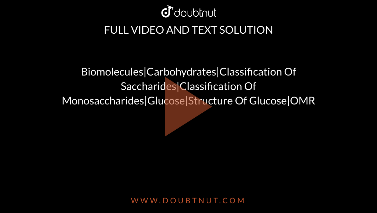 Biomolecules|Carbohydrates|Classification Of Saccharides|Classification Of Monosaccharides|Glucose|Structure Of Glucose|OMR