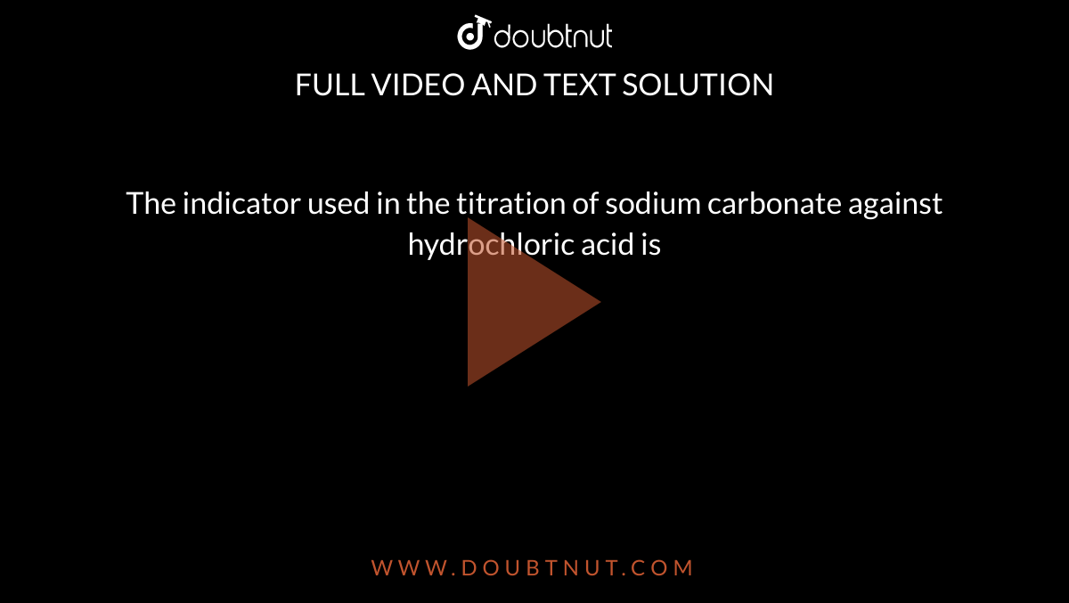 The indicator used in the titration of sodium carbonate against hydroc