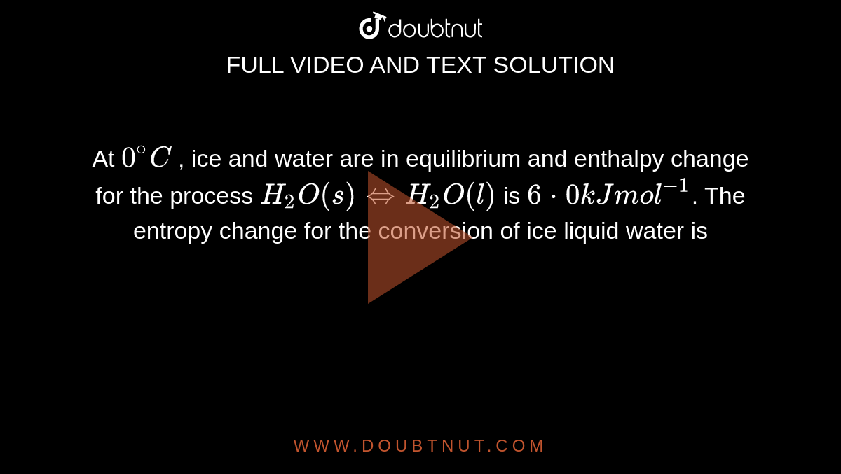 At 0^C , ice and water are in equilibrium and enthalpy change for the