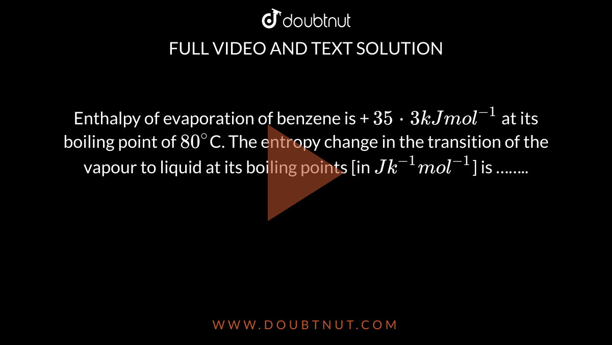 Enthalpy of evaporation of benzene is + 35cdot3 kJ mol^(1) at its boi