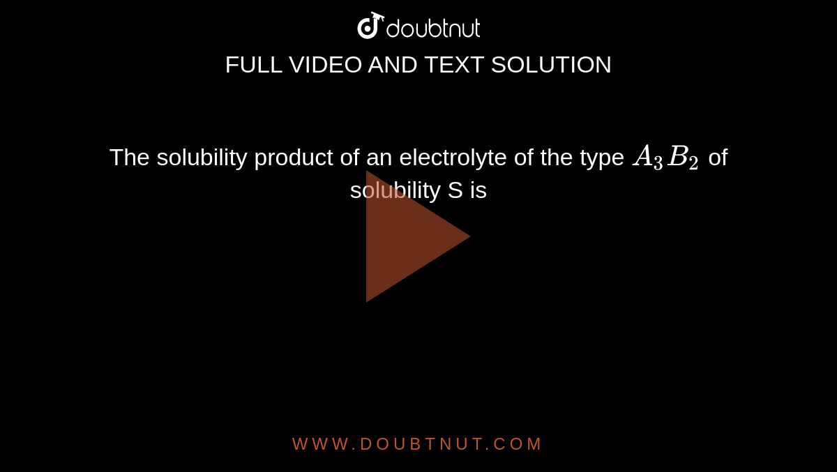 The solubility product of an electrolyte of the type `A_3B_2` of solubility S is