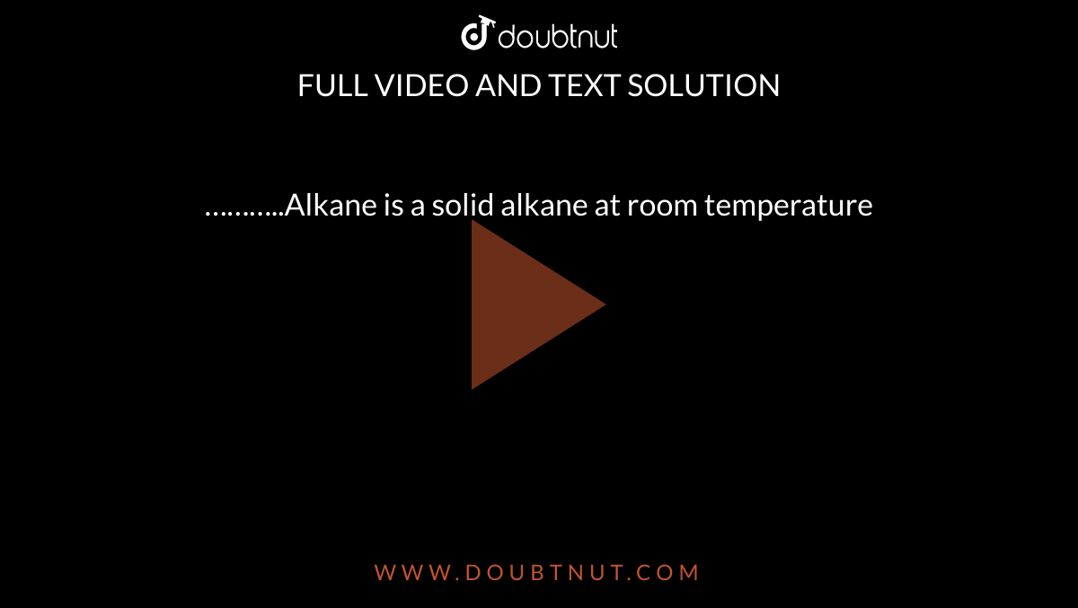 ………..Alkane is a solid alkane at room temperature
