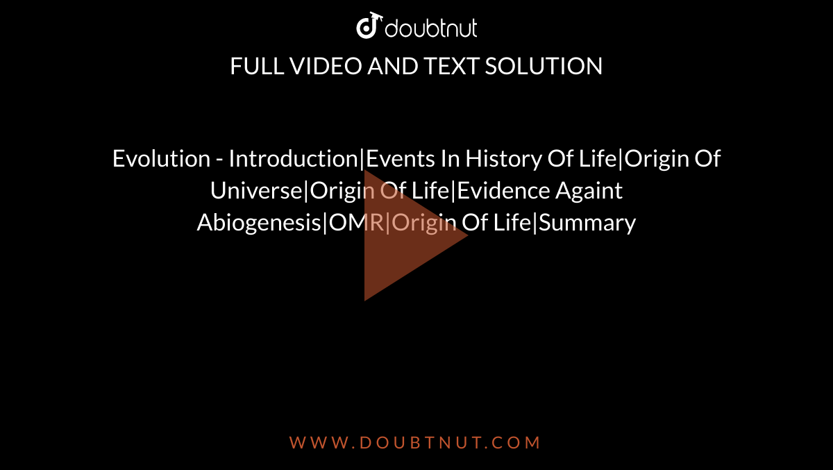 Evolution - Introduction|Events In History Of Life|Origin Of Universe|Origin Of Life|Evidence Againt Abiogenesis|OMR|Origin Of Life|Summary