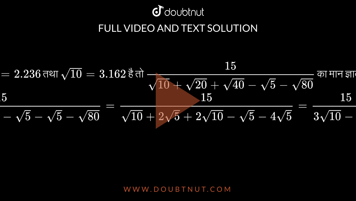 यदि `sqrt(5)=2.236` तथा `sqrt(10)=3.162` है तो  `(15)/(sqrt(10)+sqrt(20)+sqrt(40)-sqrt(5)-sqrt(80))` का मान ज्ञात कीजिए।