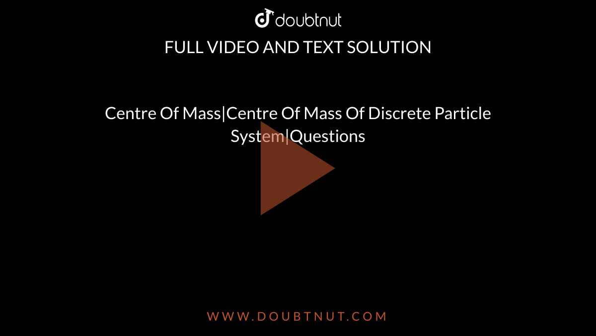 Centre Of Mass|Centre Of Mass Of Discrete Particle System|Questions