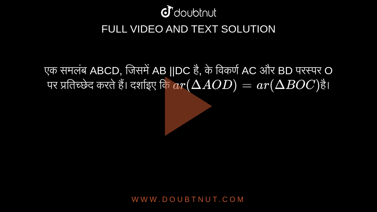 एक समलंब ABCD, जिसमें AB ||DC है, के विकर्ण AC और BD परस्पर O पर प्रतिच्छेद करते हैं। दर्शाइए कि `ar( Delta AOD) = ar(DeltaBOC) `है। 