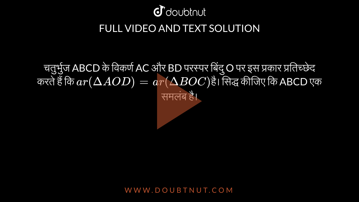 चतुर्भुज ABCD के विकर्ण AC और BD परस्पर बिंदु O पर इस प्रकार प्रतिच्छेद करते हैं कि `ar( Delta AOD) = ar(DeltaBOC) `है। सिद्ध कीजिए कि ABCD एक समलंब है। 
