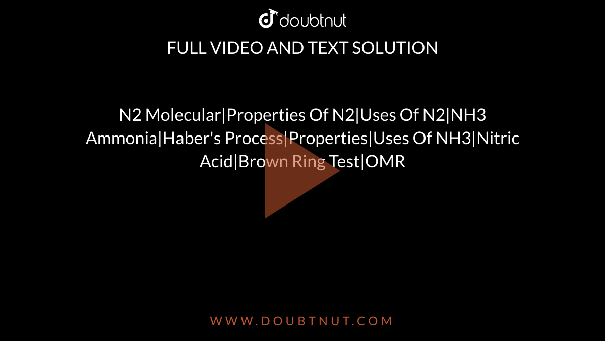 N2 Molecular|Properties Of N2|Uses Of N2|NH3 Ammonia|Haber's Process|Properties|Uses Of NH3|Nitric Acid|Brown Ring Test|OMR