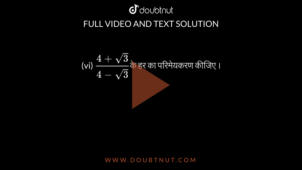  (vi) `(4+sqrt(3))/(4-sqrt(3))`के हर का परिमेयकरण कीजिए ।