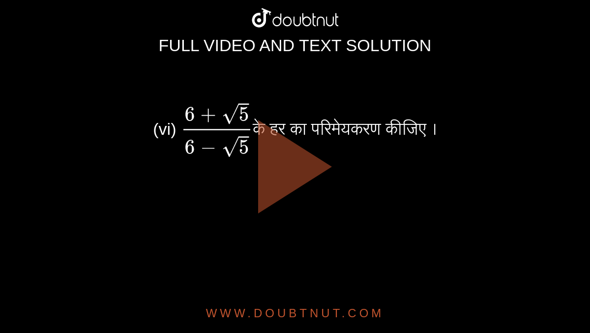 (vi) `(6+sqrt(5))/(6-sqrt(5))`के हर का परिमेयकरण कीजिए ।