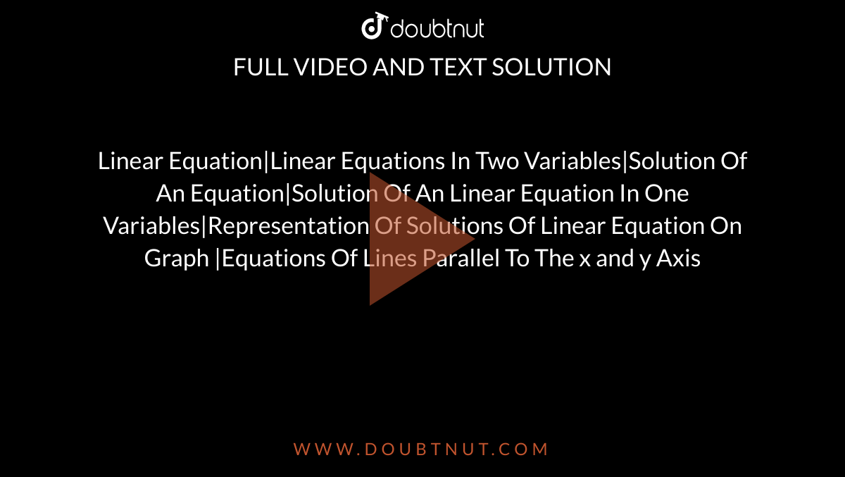 Linear Equation|Linear Equations In Two Variables|Solution Of An Equation|Solution Of An Linear Equation In One Variables|Representation Of Solutions Of Linear Equation On Graph |Equations Of Lines Parallel To The x and y Axis 