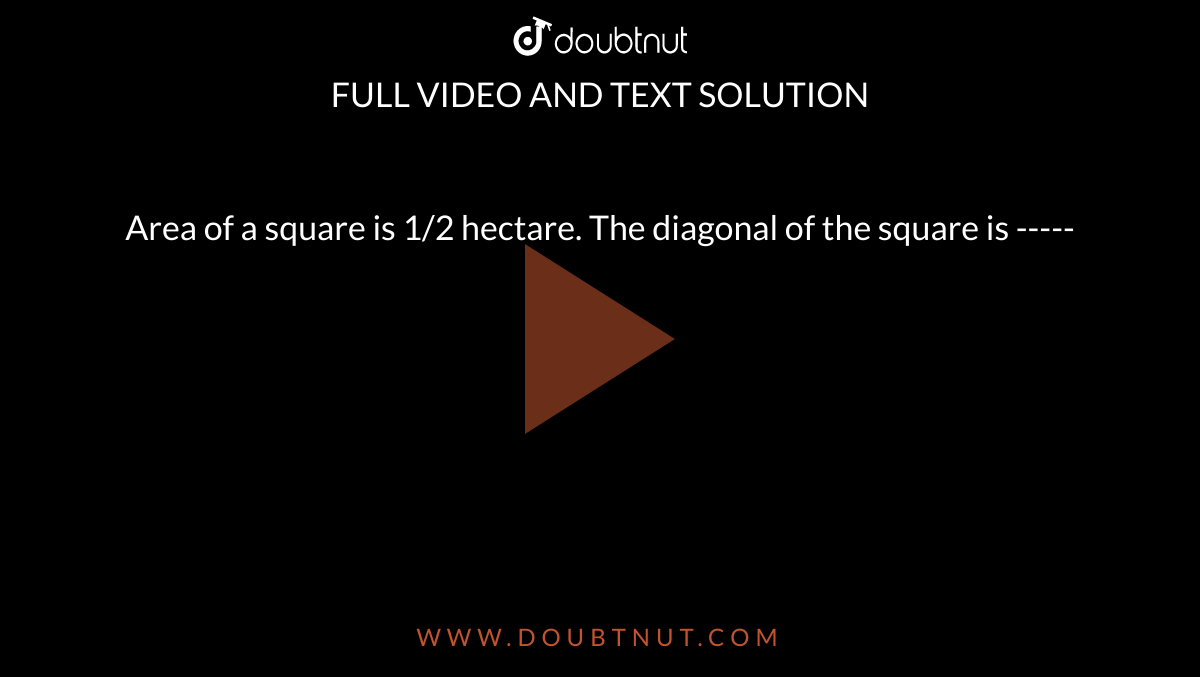 Area of a square is 1/2 hectare. The diagonal of the square is -----