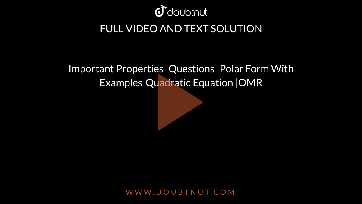 Important Properties |Questions |Polar Form With Examples|Quadratic Equation |OMR