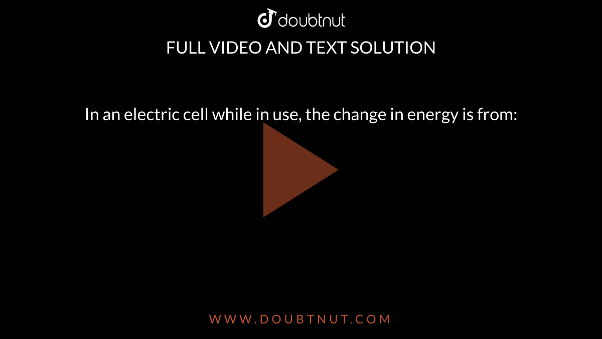 In an electric cell while in use, the change in energy is from: