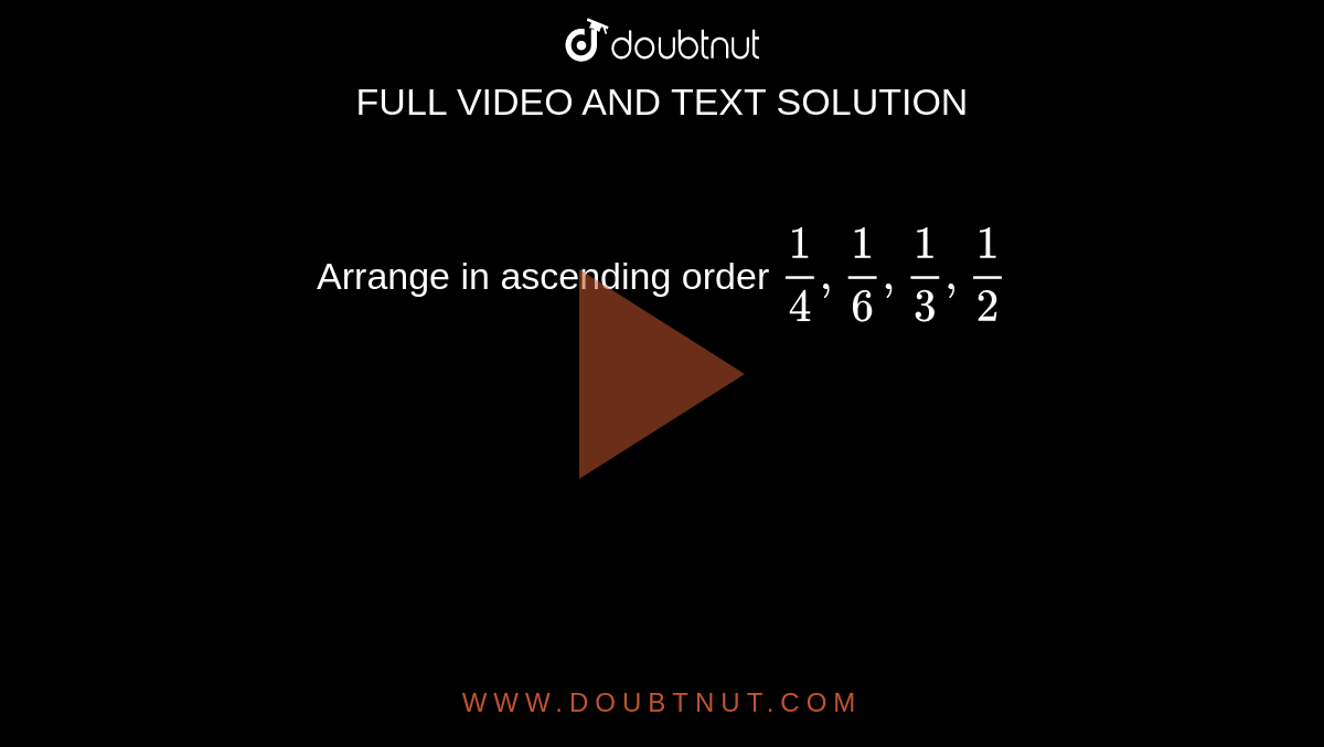   Arrange in ascending order `1/4,1/6,1/3,1/2`