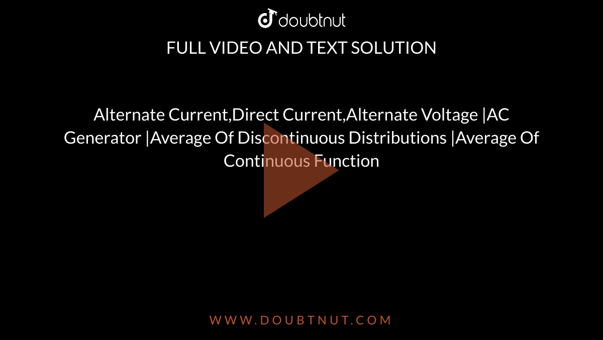 Alternate Current,Direct Current,Alternate Voltage |AC Generator |Average Of Discontinuous Distributions |Average Of Continuous Function