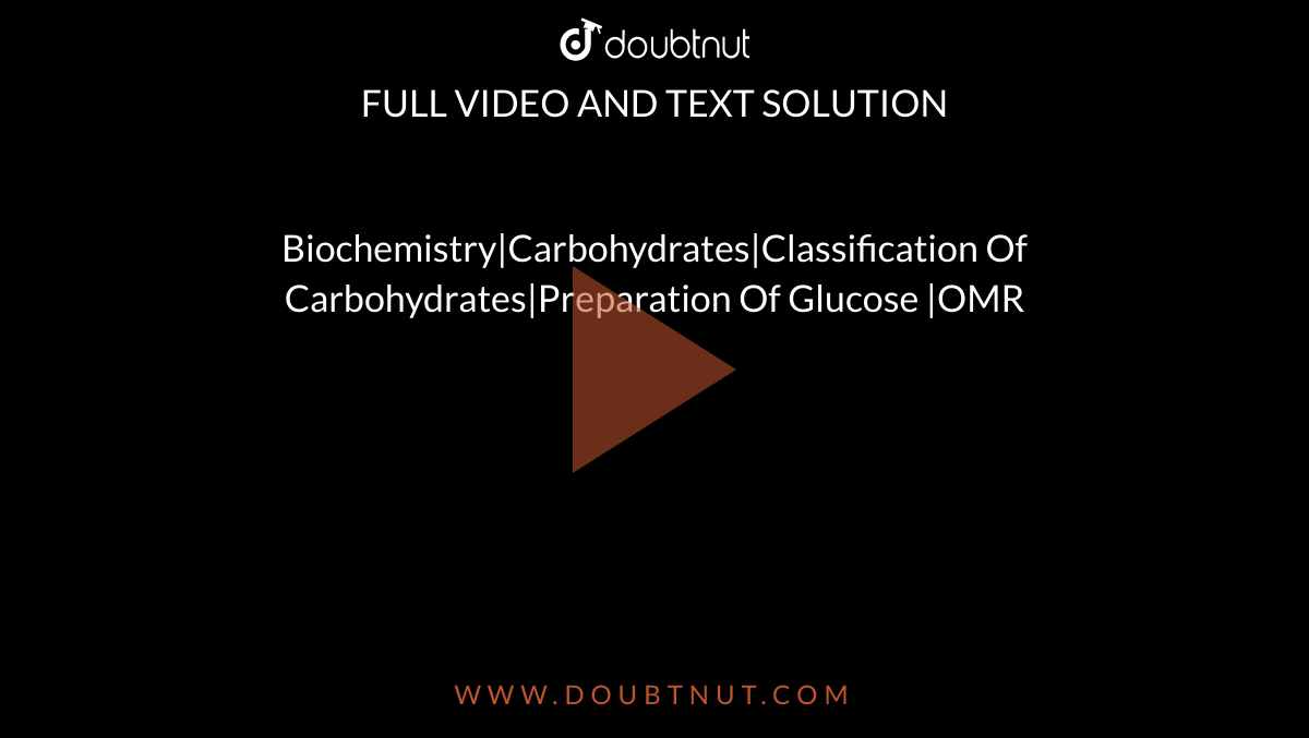 Biochemistry|Carbohydrates|Classification Of Carbohydrates|Preparation Of Glucose |OMR