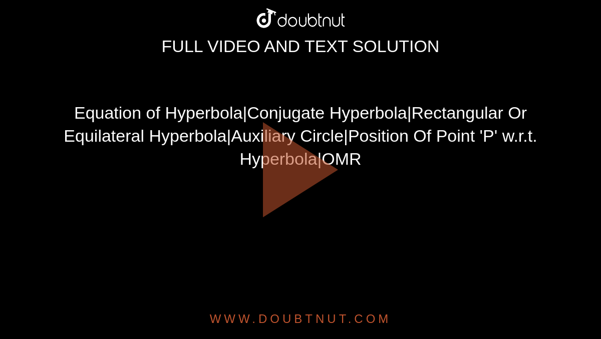 Equation of Hyperbola|Conjugate Hyperbola|Rectangular Or Equilateral Hyperbola|Auxiliary Circle|Position Of Point 'P' w.r.t. Hyperbola|OMR