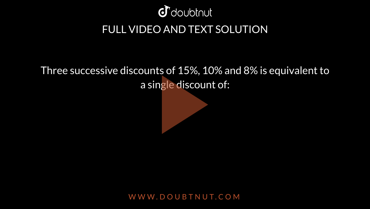 Three successive discounts of 15%, 10% and 8% is equivalent to a single