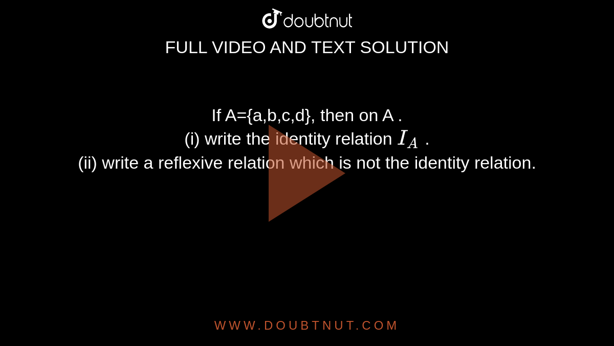 If A={a,b,c,d}, then on A . <br> (i) write the identity relation `I_(A)` .  <br> (ii)  write a reflexive relation which is not the identity relation. 