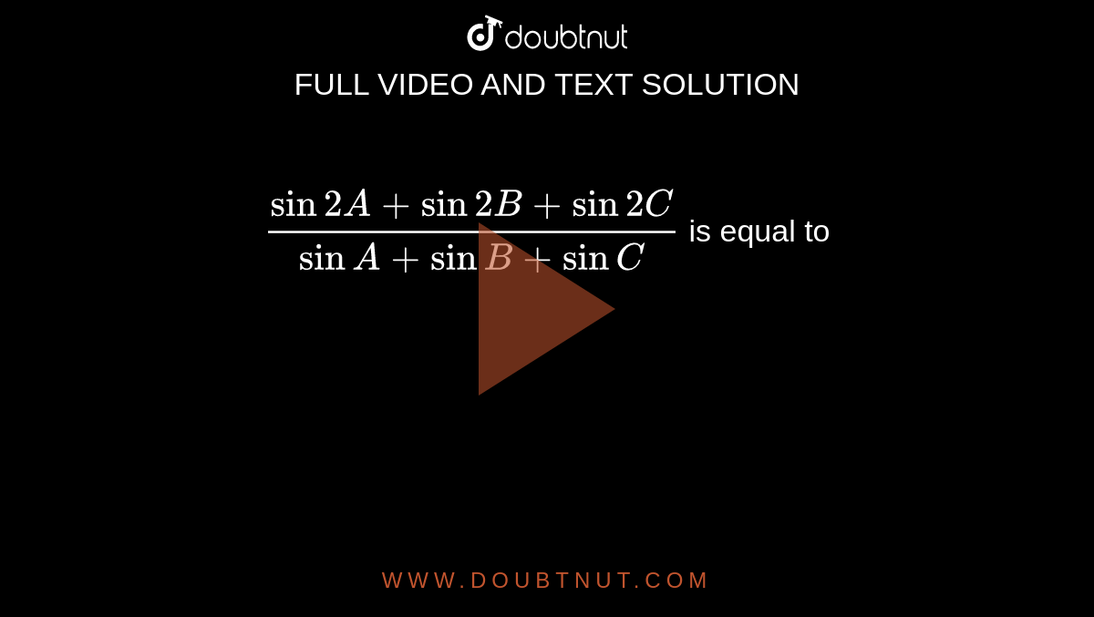 `(sin2A+sin2B+sin2C)/(sinA+sinB +sinC)` is equal to 