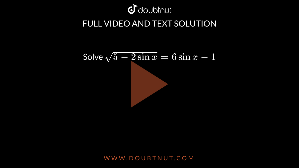 Solve `sqrt(5-2 sin x)=6 sin x-1`