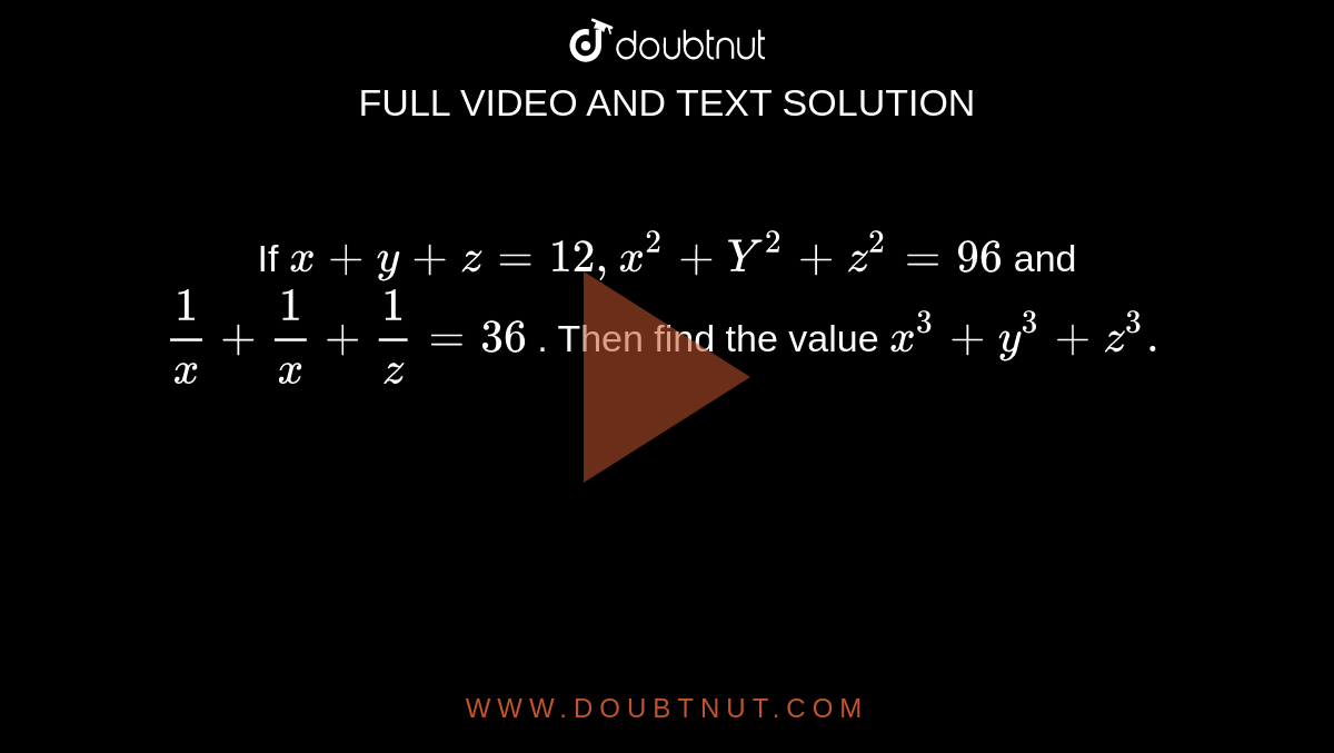 If X Y Z 12 X 2 Y 2 Z 2 96 And 1 X 1 X 1 Z 36 Then Find The Value X 3 Y 3 Z 3