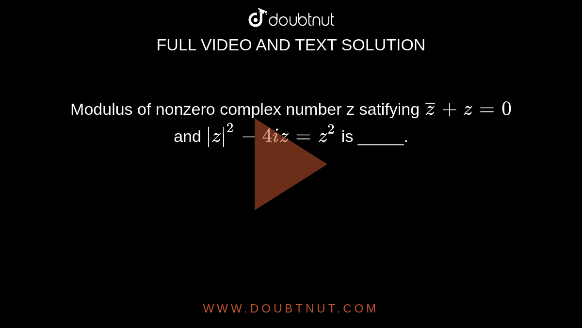Modulus of nonzero complex number z satifying `barz + z =0` and `|z|^(2)-4iz=z^(2)` is _____.