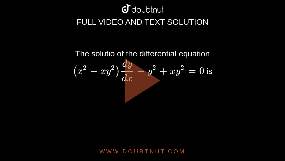 The Solutio Of The Differential Equation X 2 Xy 2 Dy Dx Y 2 Xy 2 0 Is