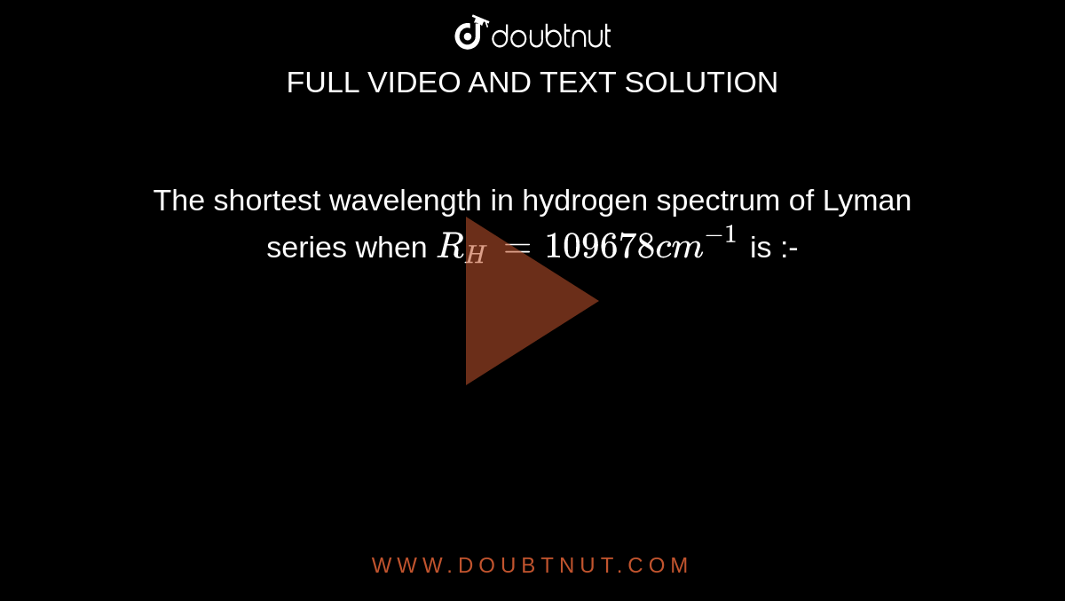 If The Shortest Wavelength In Lyman Series The shortest wavelength in hydrogen spectrum of Lyman series when R(H