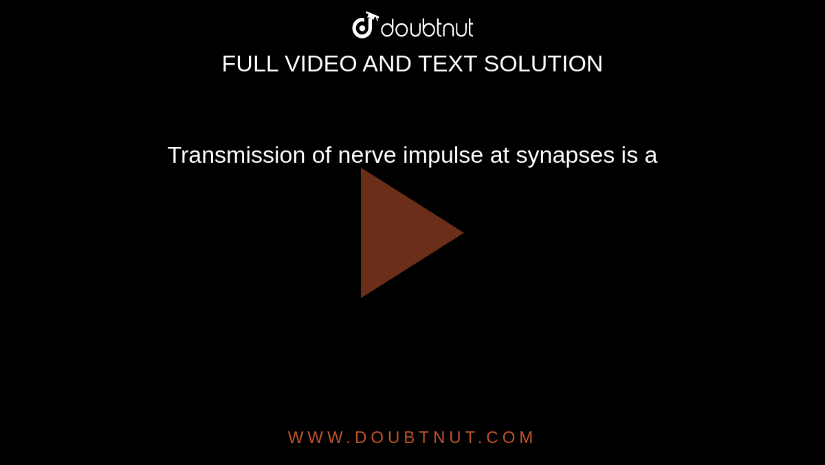Transmission of nerve impulse at synapses is a 