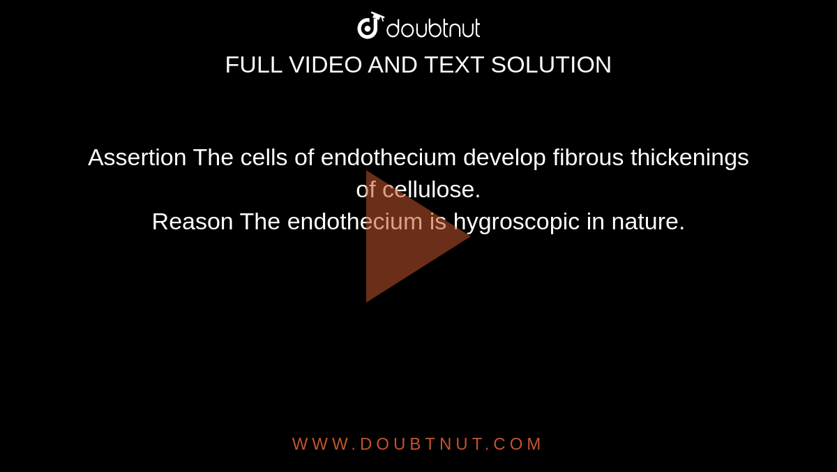 Assertion The cells of endothecium develop fibrous thickenings of cellulose. <br> Reason The endothecium is hygroscopic in nature.