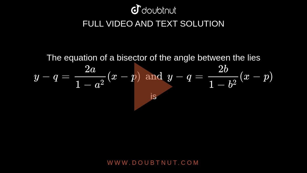 The Equation Of A Bisector Of The Angle Between The Lies Y Q 2a 1 A 2 X P And Y Q 2b 1 B 2 X P Is