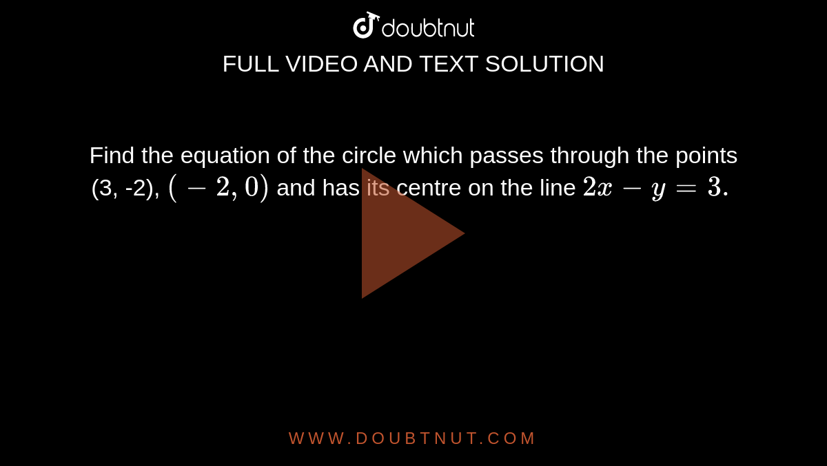 Find the equation of the circle which passes through the points (3, -2), `(-2, 0)` and has its centre on the line `2x - y =3.`  
