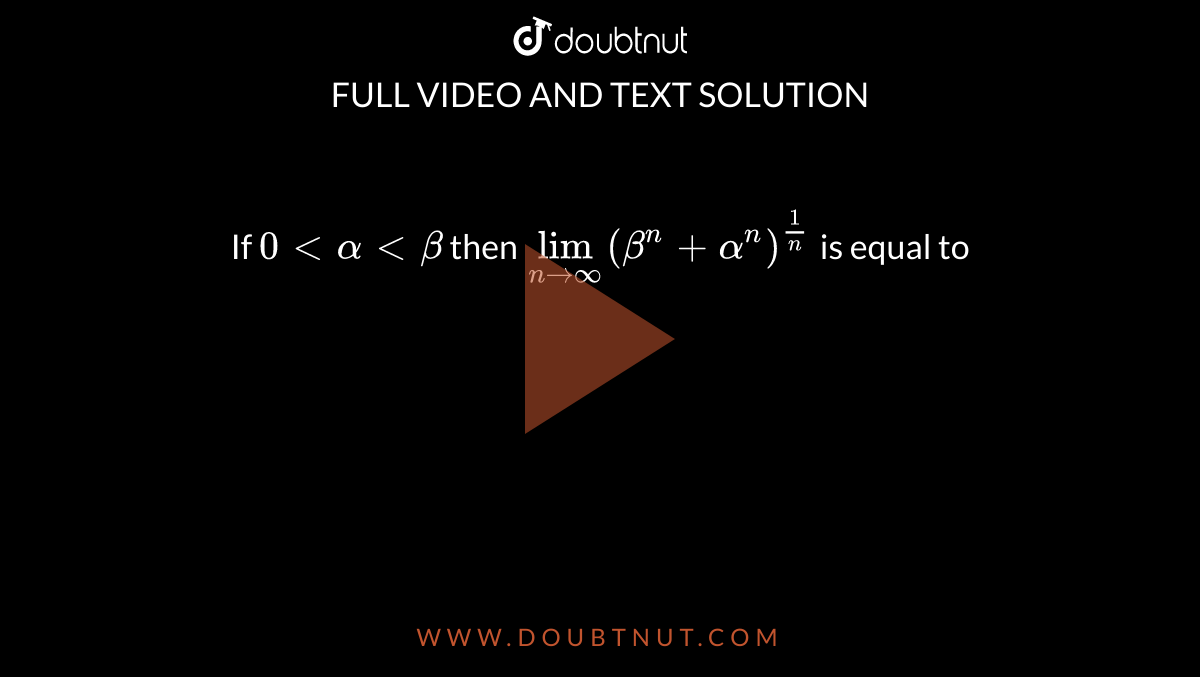 If `0 lt alpha lt beta` then `lim_(n to oo) (beta^(n) + alpha^(n))^((1)/(n))` is equal to