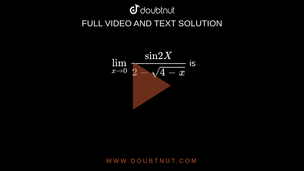 `lim_(x to 0)  ("sin"2X)/(2 - sqrt(4 - x))` is