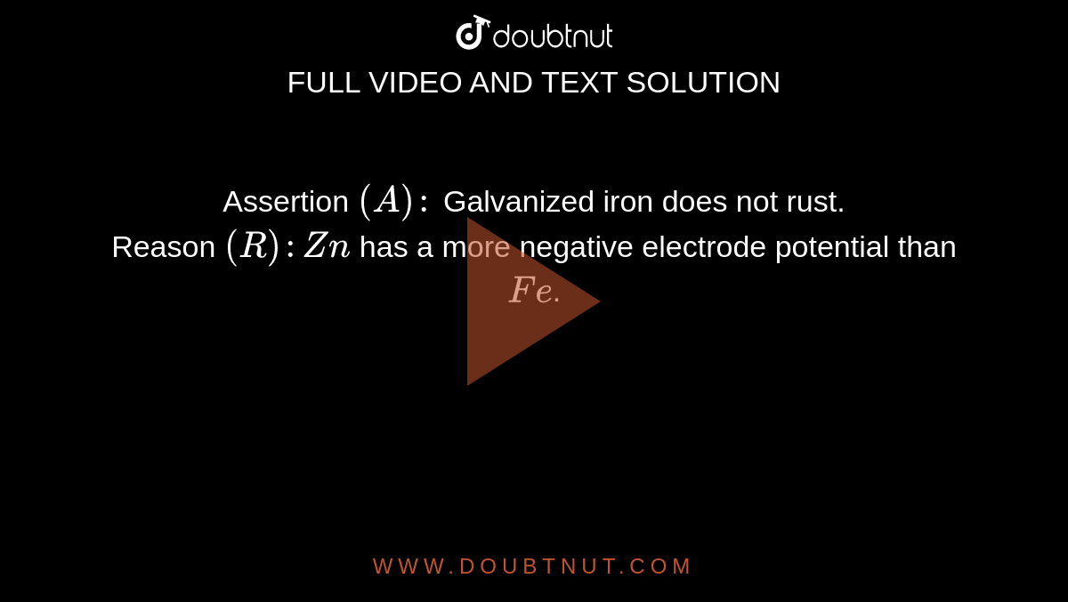 Assertion `(A) :` Galvanized iron does not rust.  <br> Reason `(R): Zn` has a more negative electrode potential than `Fe`.
