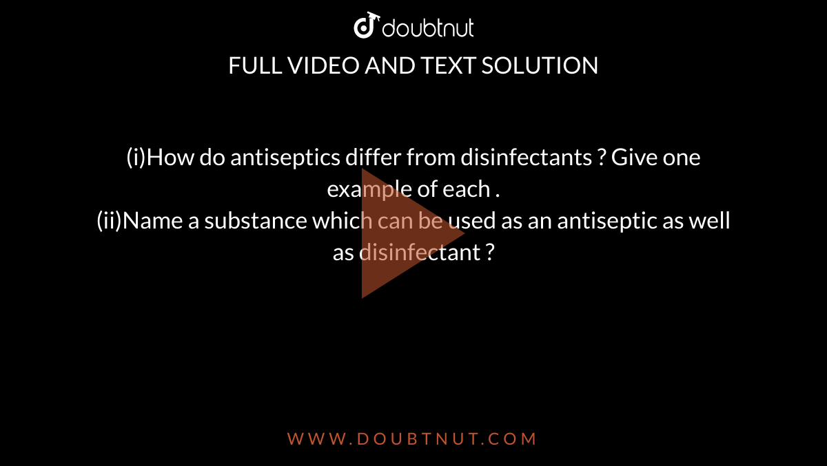 Name a substance which can be used as an antiseptic as well as disinfectant. 