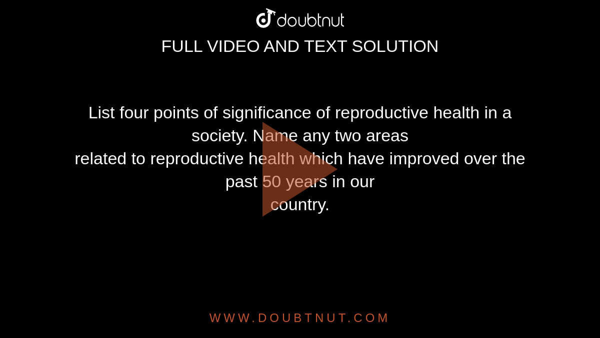 List four points of significance of reproductive health  in a society. Name any two areas <br> related  to reproductive health which have improved over the past 50 years in our  <br> country. 