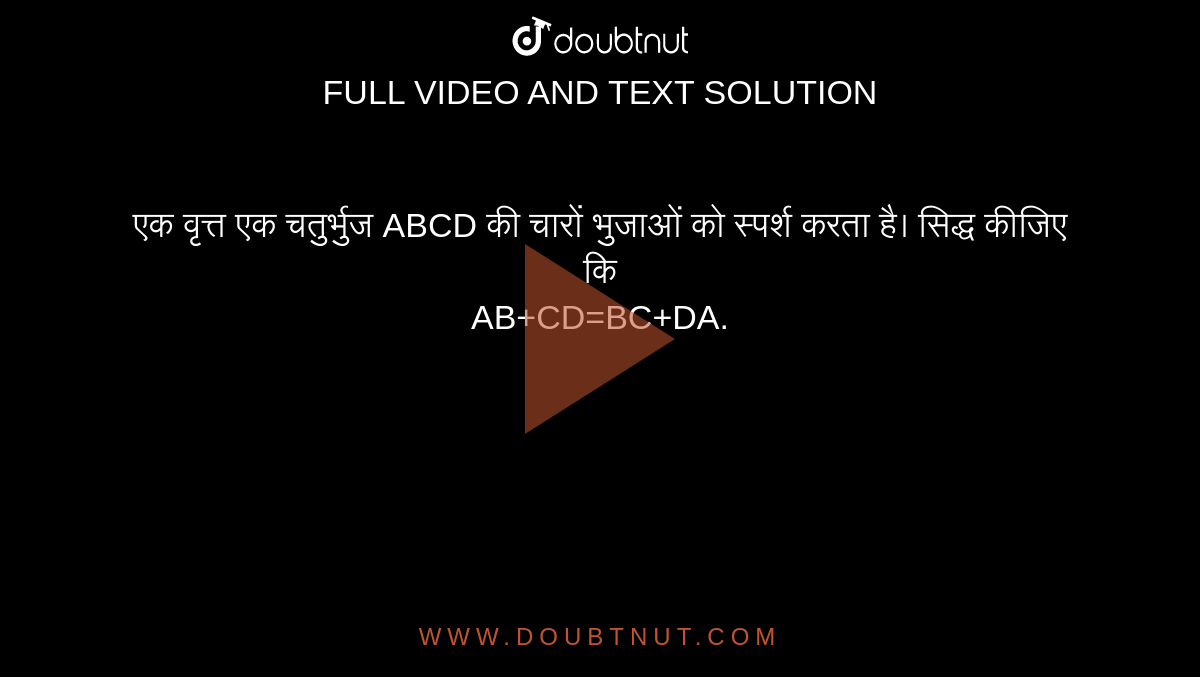एक वृत्त एक चतुर्भुज  ABCD की चारों भुजाओं को स्पर्श करता है। सिद्ध कीजिए कि <br> AB+CD=BC+DA.