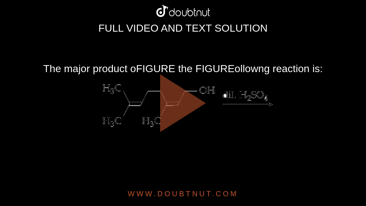 The major product oFIGURE the FIGUREollowng reaction is: <br> <img src="https://d10lpgp6xz60nq.cloudfront.net/physics_images/NTA_JEE_BTECH_08_JN_20_S1_E02_005_Q01.png" width="80%">