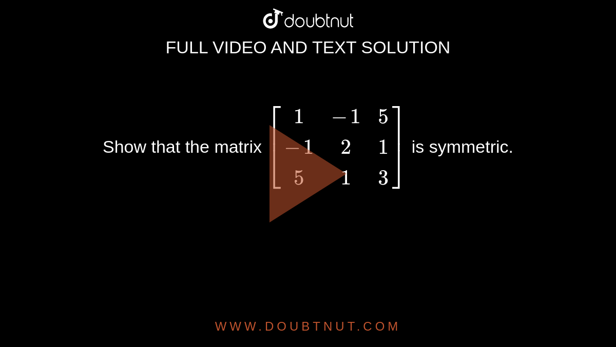 Show that the matrix `[[1,-1,5],[-1,2,1],[5,1,3]]` is symmetric.