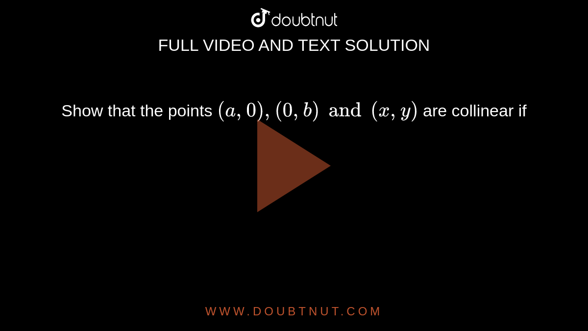 Show that the points `(a,0),(0,b) and (x,y)` are collinear if `x/a+y/b=1.