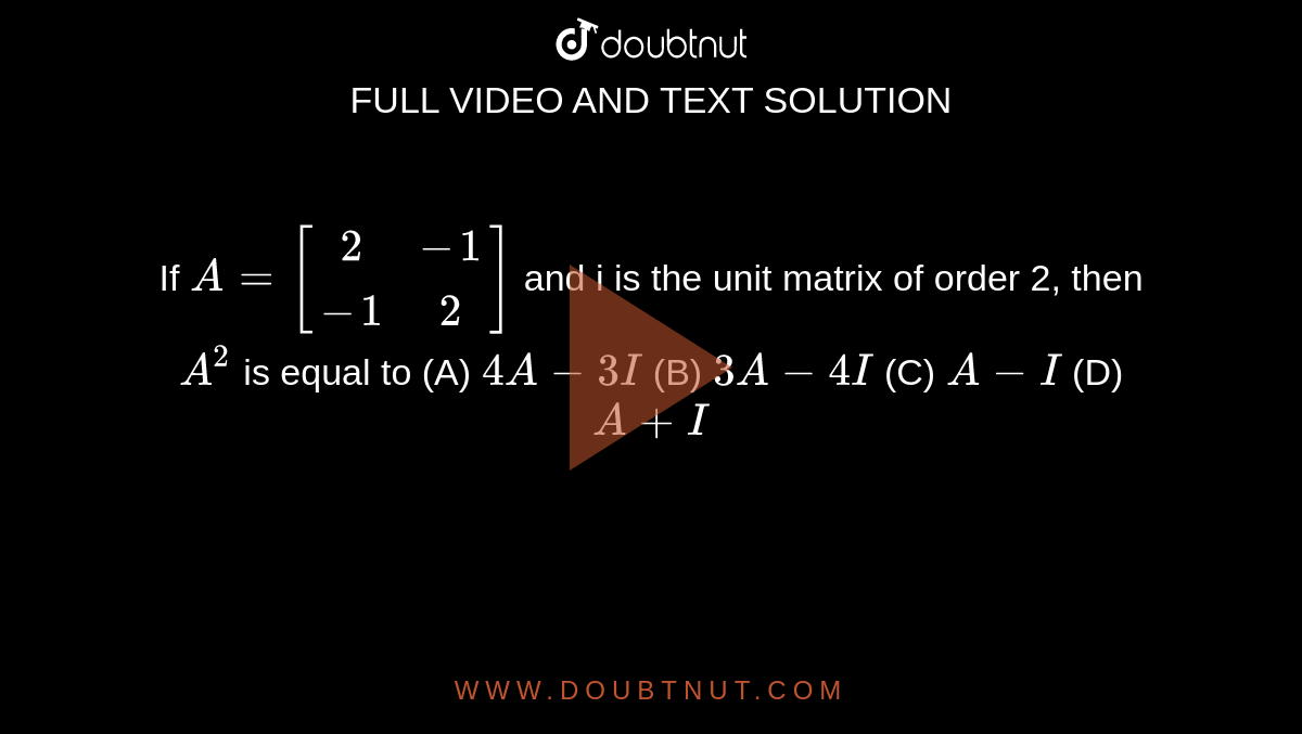 If A=[(2,-1),(-1,2)] and i is the unit matrix of order 2, then A^2 is ...