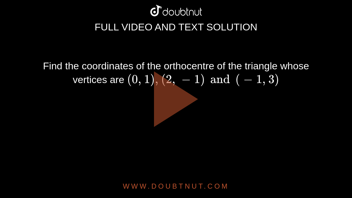 Find the coordinates of the orthocentre of the triangle whose vertices are `(0, 1), (2, -1) and (-1, 3)`