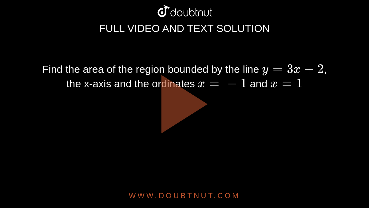 Find the area of the region bounded by the line `y=3x+2`, the x-axis and the ordinates `x=-1` and `x=1`