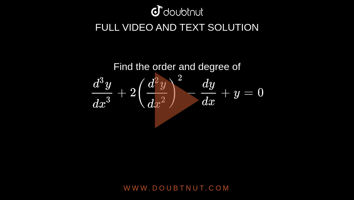 Find the order and degree of `(d^3y)/dx^3+2((d^2y)/dx^2)^2-(dy)/(dx)+y=0`